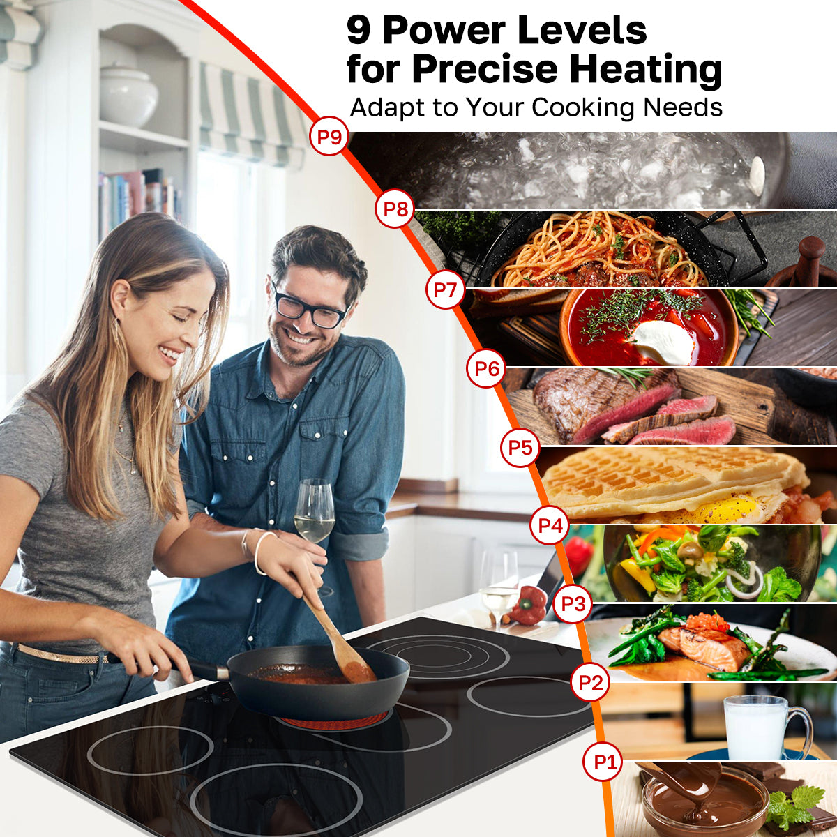 9 Power Levels 
for Precise Heating
Adapt to Your Cooking Needs