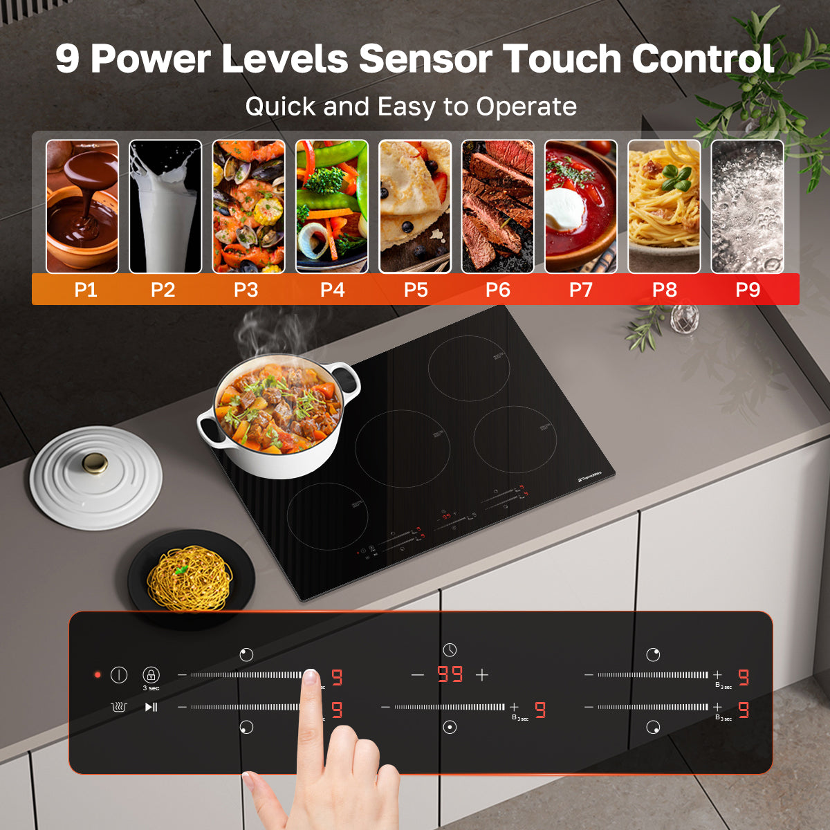Quick and Easy to Operate
9 Power Levels Sensor Touch Control