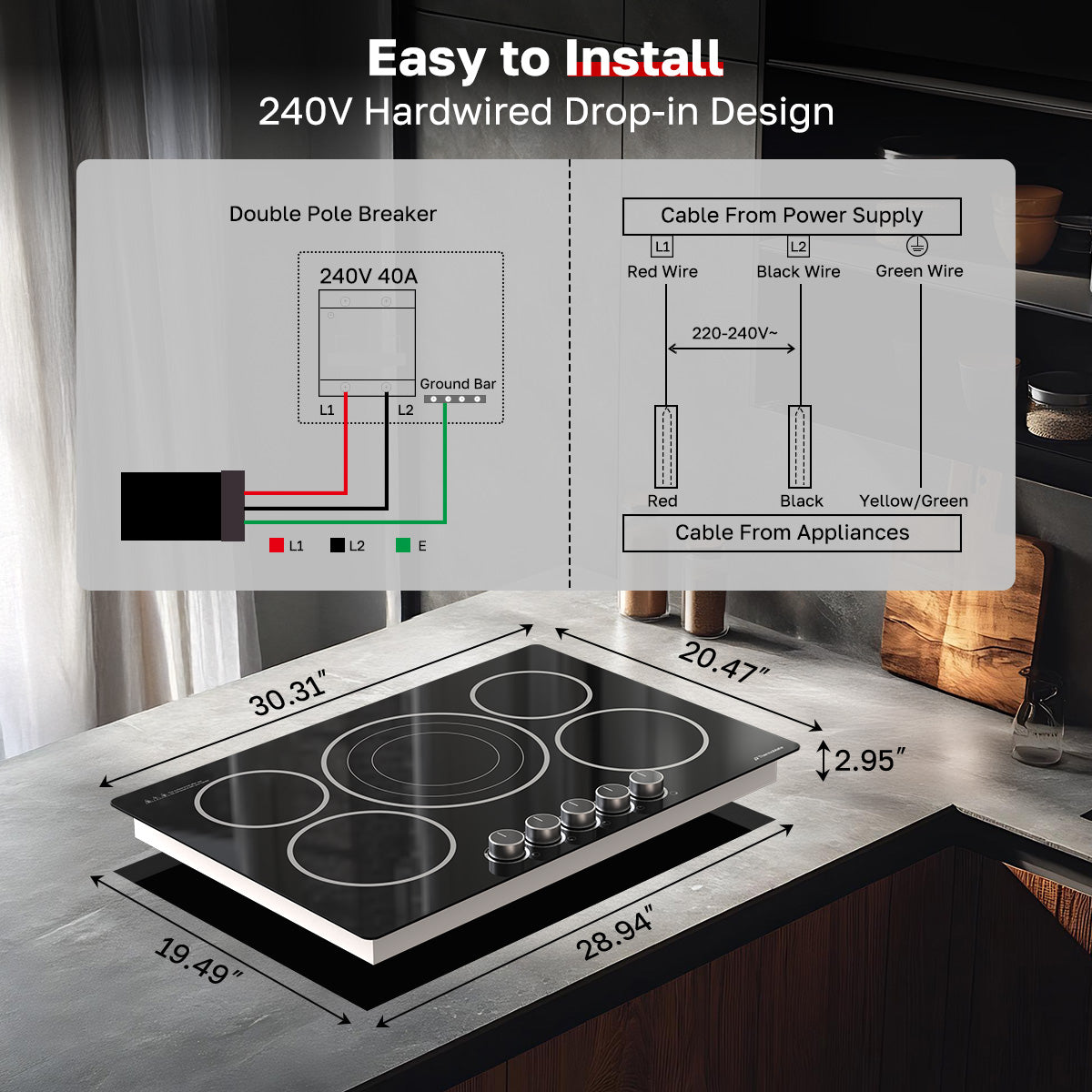Easy to Install
240V Hardwired Drop-in Design