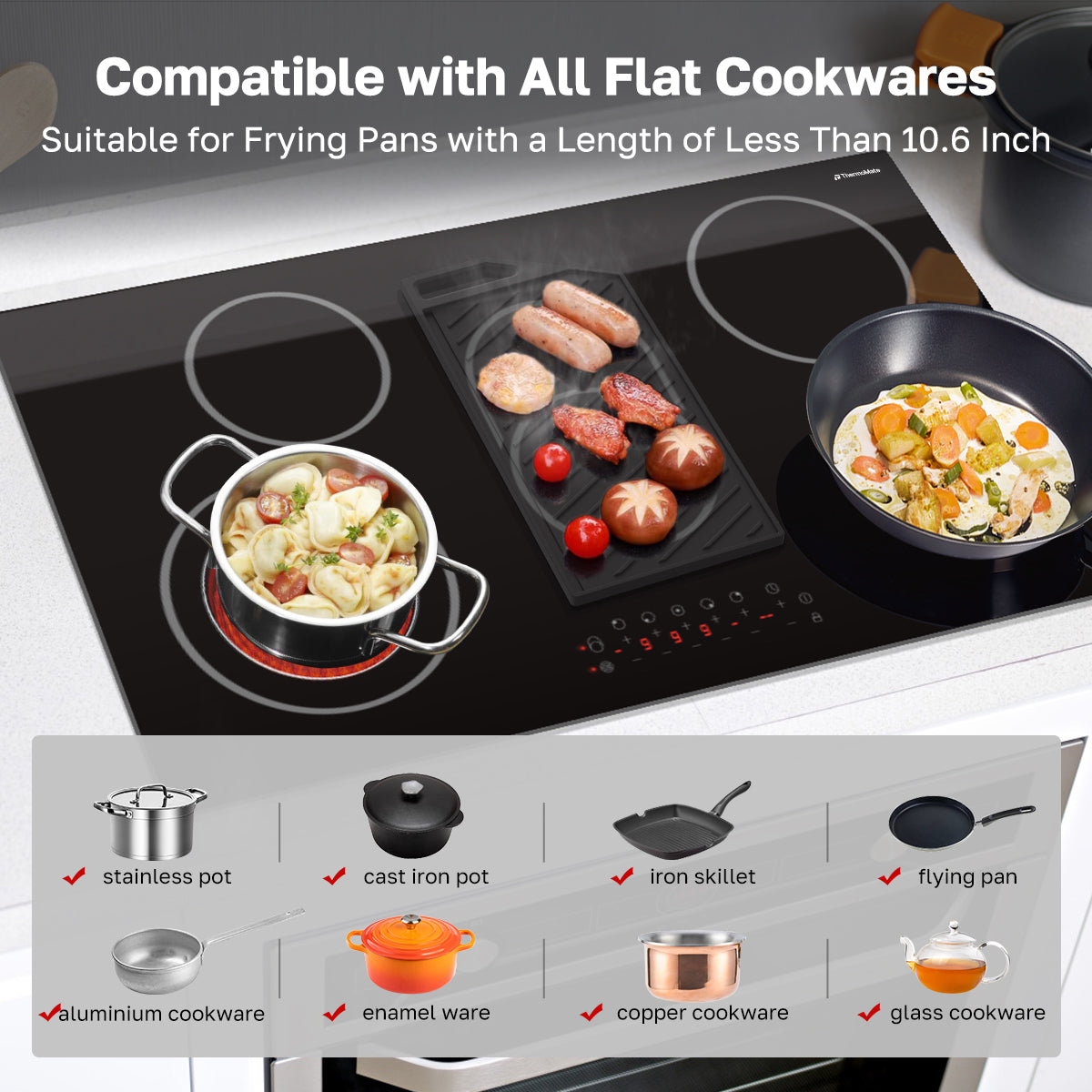 Compatible with All Flat Cookwares
Suitable for Frying Pans with a Length of Less Than 10.6 lnch