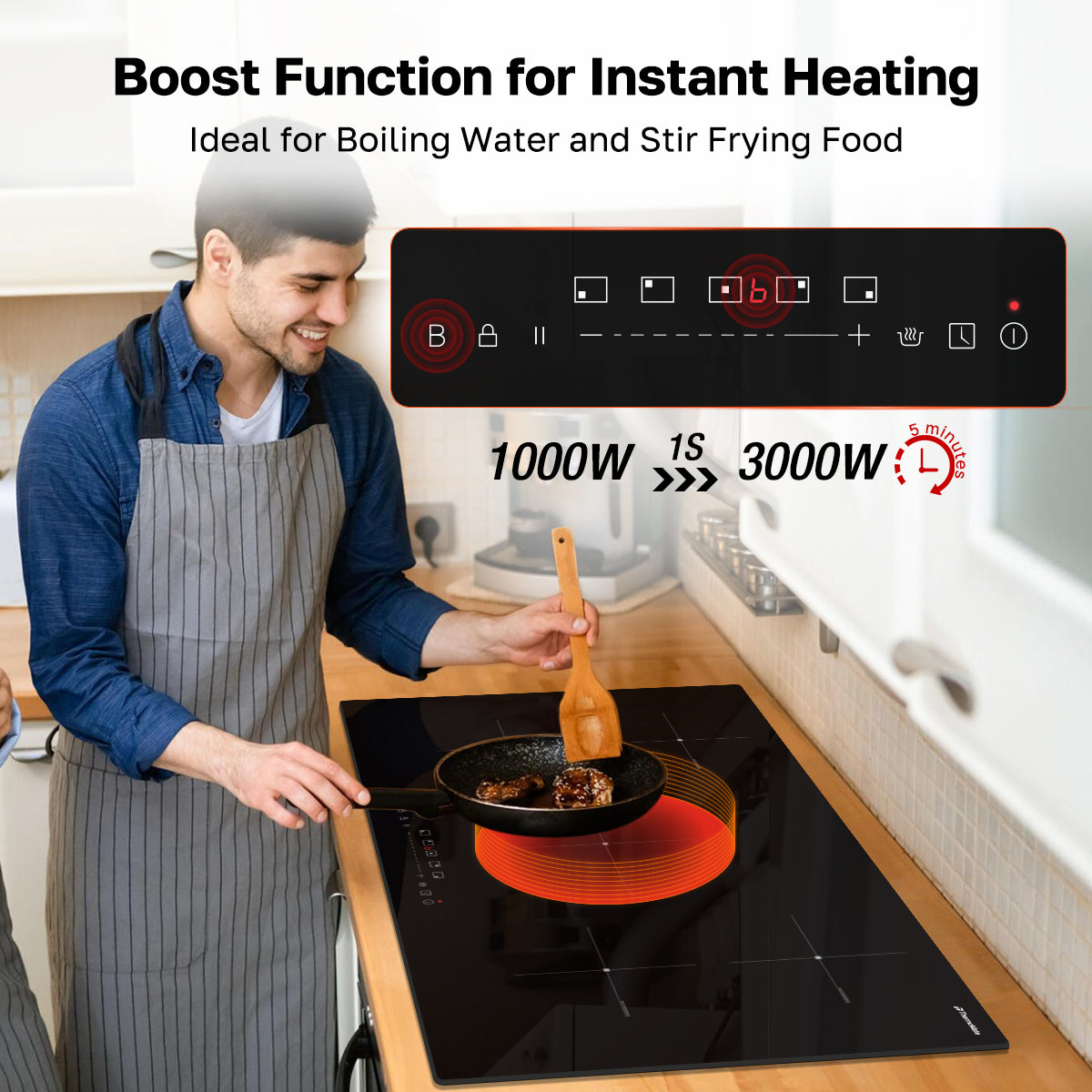 Boost Function for instant Heating
ldeal for Boiling Water and Stir Frying Food