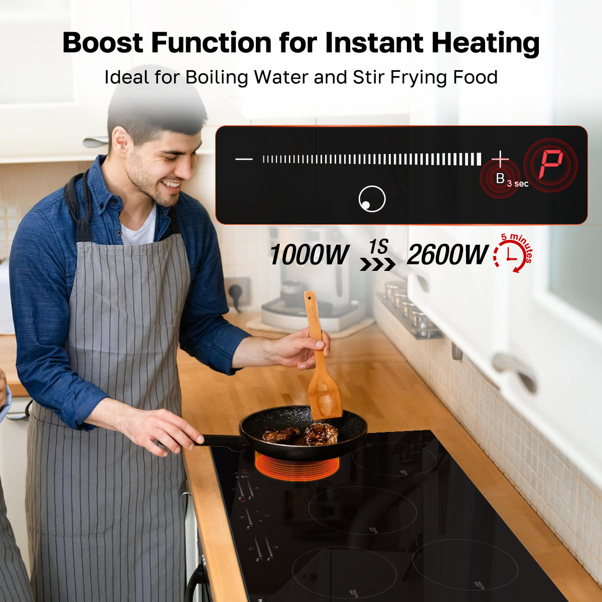 Boost Function for instant Heating
ldeal for Boiling Water and Stir Frying Food